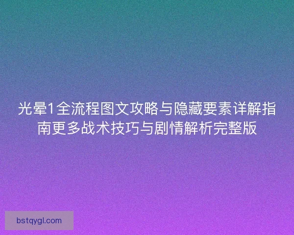 光晕1全流程图文攻略与隐藏要素详解指南更多战术技巧与剧情解析完整版