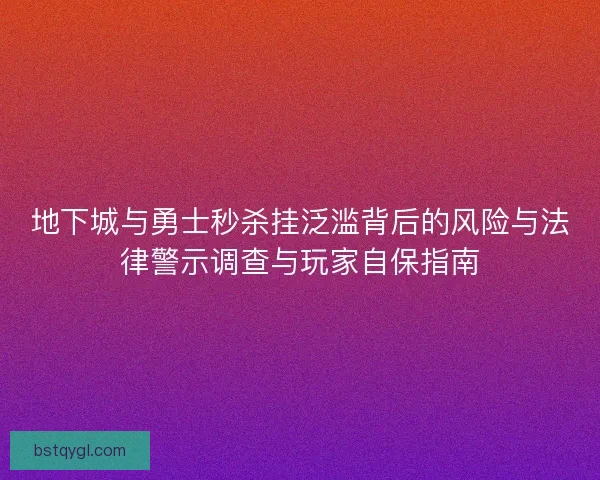 地下城与勇士秒杀挂泛滥背后的风险与法律警示调查与玩家自保指南 地下城与勇士秒杀挂泛滥背后的风险与法律警示调查与玩家自保指南