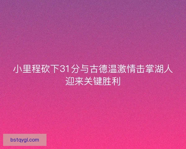 小里程砍下31分与古德温激情击掌湖人迎来关键胜利