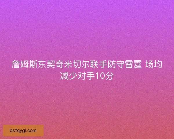 詹姆斯东契奇米切尔联手防守雷霆 场均减少对手10分