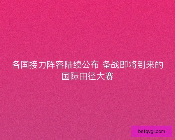 各国接力阵容陆续公布 备战即将到来的国际田径大赛